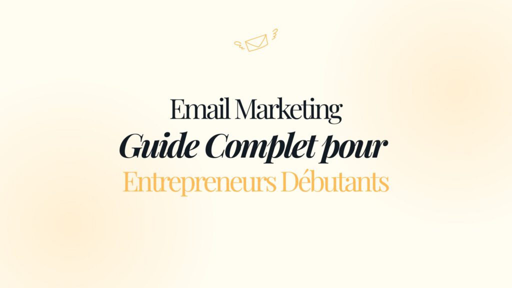 Email Marketing : Le Guide Complet pour Entrepreneurs Débutants (2026)